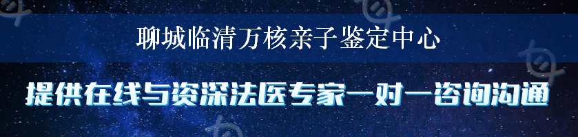聊城临清万核亲子鉴定中心